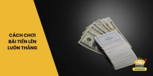 7 cách chơi bài Tiến Lên luôn thắng